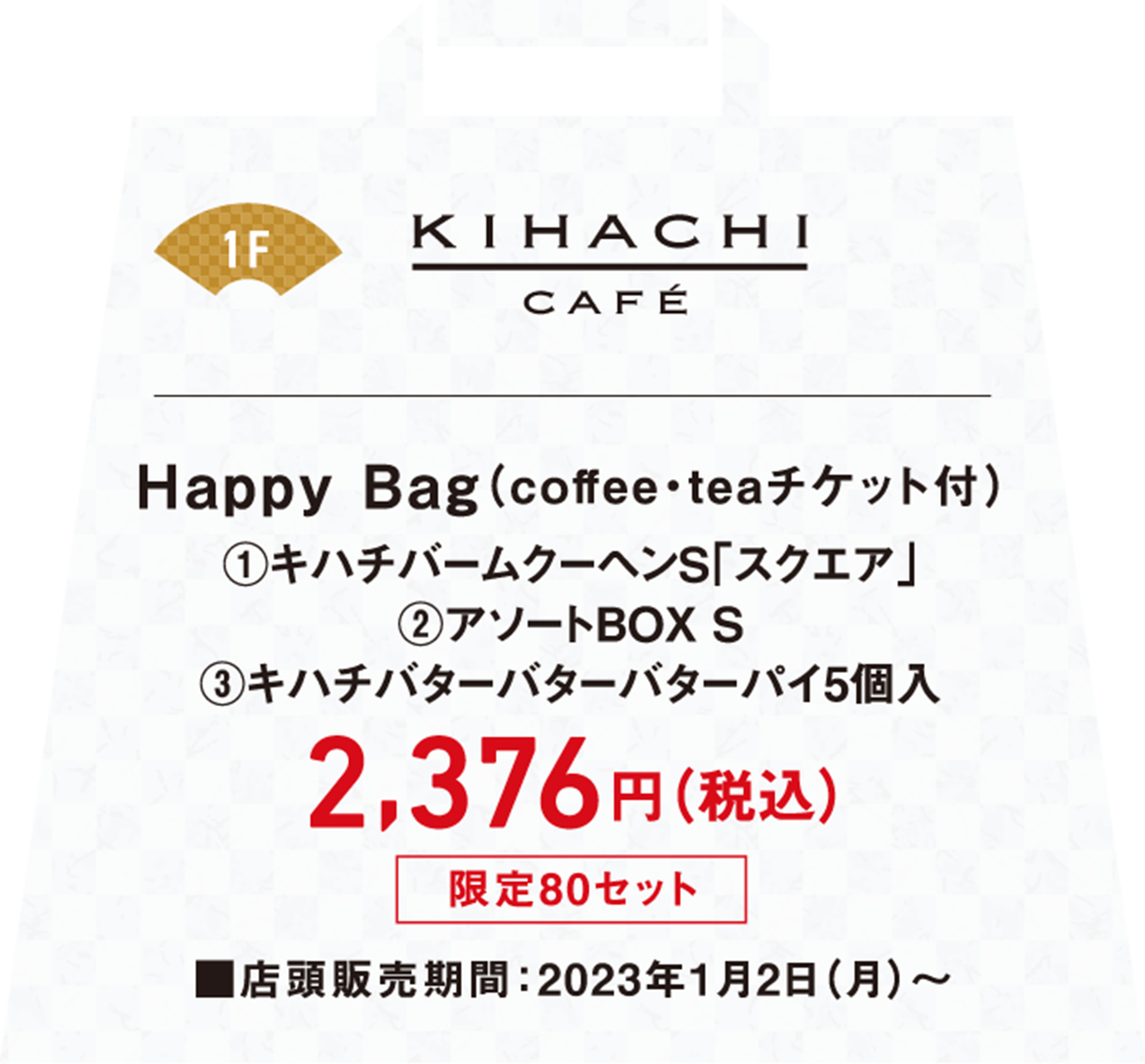 Happy Bag（coffee・teaチケット付）①キハチバームクーヘンS「スクエア」②アソートBOX S③キハチバターバターバターパイ5個入が税込み2,376円店頭販売期間は2023年1月2日月曜日から